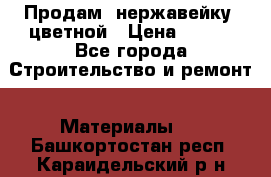 Продам  нержавейку, цветной › Цена ­ 180 - Все города Строительство и ремонт » Материалы   . Башкортостан респ.,Караидельский р-н